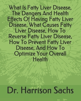 What Is Fatty Liver Disease, The Dangers And Health Effects Of Having Fatty Liver Disease, What Causes Fatty Liver Disease, How To Reverse Fatty Liver ... And How To Optimize Your Overall Health