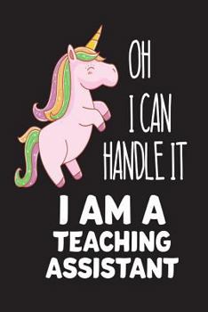 Paperback Oh I Can Handle It I Am A Teaching Assistant: Funny Teacher's Aide Back To School Unicorn Gift Notebook Book