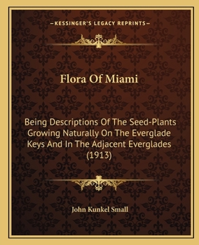 Paperback Flora Of Miami: Being Descriptions Of The Seed-Plants Growing Naturally On The Everglade Keys And In The Adjacent Everglades (1913) Book