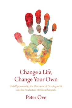 Paperback Change a Life, Change Your Own: Child Sponsorship, the Discourse of Development, and the Production of Ethical Subjects Book