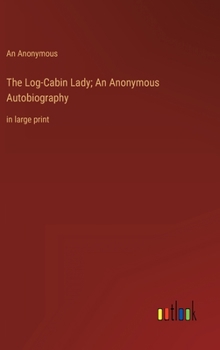 Hardcover The Log-Cabin Lady; An Anonymous Autobiography: in large print Book