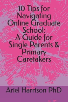 Paperback 10 Tips for Navigating Online Graduate School: A Guide for Single Parents & Primary Caretakers Book