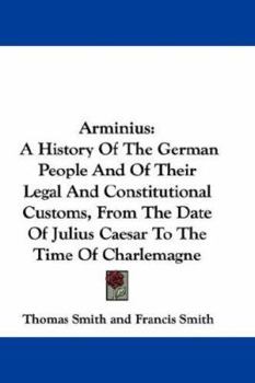 Paperback Arminius: A History of the German People and of Their Legal and Constitutional Customs, from the Date of Julius Caesar to the Ti Book