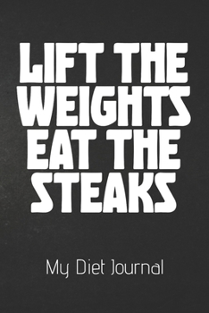 Paperback LIFT THE WEIGHTS EAT THE STEAKS My Diet Journal: Ultimate Meal Planner And Diet Notebook: This is a 6X9 110 Page Food Tracker. Makes a Great Health an Book