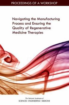 Navigating the Manufacturing Process and Ensuring the Quality of Regenerative Medicine Therapies: Proceedings of a Workshop