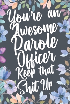 Paperback You're An Awesome Parole Officer Keep That Shit Up: Funny Joke Appreciation & Encouragement Gift Idea for Parole Officers. Thank You Gag Notebook Jour Book