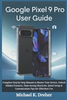 Paperback Google Pixel 9 Pro User Guide: Complete Step-by-Step Manual to Master Your Device, Unlock Hidden Features, Time-Saving Shortcuts, Quick Setup & Custom Book