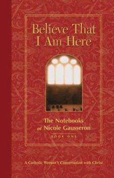 Hardcover Believe That I Am Here: A Catholic Woman's Conversation with Christ Book