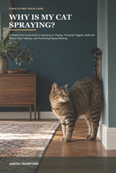 Why Is My Cat Spraying?: A Health-First Visual Guide to Spraying vs. Peeing, Territorial Triggers, Multi-Cat Stress, Odor Cleanup, and Preventing Repeat Marking