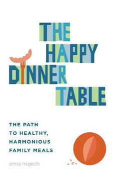 Paperback The Happy Dinner Table: The Path to Healthy & Harmonious Family Meals Book