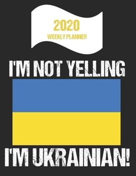 2020 Weekly Planner I'm Not Yelling I'm Ukrainian: Funny Ukraine Flag Quote Dated Calendar With To-Do List