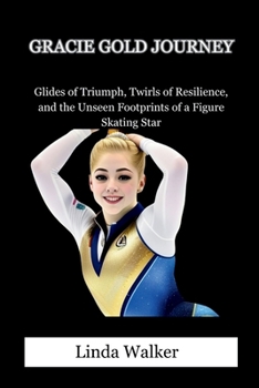 Paperback Gracie Gold Journey: Glides of Triumph, Twirls of Resilience, and the Unseen Footprints of a Figure Skating Star Book