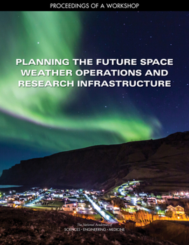 Paperback Planning the Future Space Weather Operations and Research Infrastructure: Proceedings of a Workshop Book