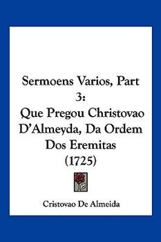 Paperback Sermoens Varios, Part 3: Que Pregou Christovao D'Almeyda, Da Ordem Dos Eremitas (1725) Book