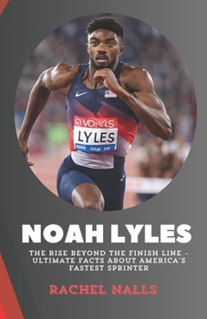 Noah Lyles: The Rise Beyond the Finish Line – Ultimate Facts About America’s Fastest Sprinter
