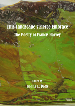 This Landscapeâ (Tm)S Fierce Embrace: The Poetry of Francis Harvey