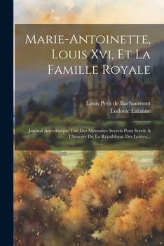 Paperback Marie-antoinette, Louis Xvi, Et La Famille Royale: Journal Anecdotique Tiré Des Mémoires Secrets Pour Servir À L'histoire De La République Des Lettres [French] Book