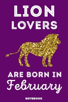 Lion Lovers Are Born In February: 120 Pages, 6x9, Soft Cover, Matte Finish, Lined Lion Journal, Funny Lion Notebook for Women, Gift