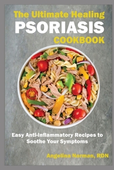 The Ultimate Healing Psoriasis Cookbook: Easy Anti-Inflammatory Recipes to Soothe Your Symptoms