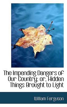 Paperback The Impending Dangers of Our Country; Or, Hidden Things Brought to Light Book