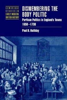 Paperback Dismembering the Body Politic: Partisan Politics in England's Towns, 1650 1730 Book