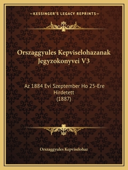 Paperback Orszaggyules Kepviselohazanak Jegyzokonyvei V3: Az 1884 Evi Szeptember Ho 25-Ere Hirdetett (1887) [Hungarian] Book