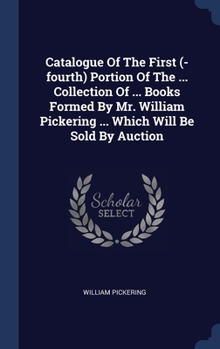 Hardcover Catalogue Of The First (-fourth) Portion Of The ... Collection Of ... Books Formed By Mr. William Pickering ... Which Will Be Sold By Auction Book