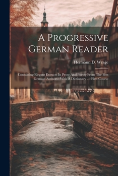 Paperback A Progressive German Reader: Containing Elegant Extracts In Prose And Poetry From The Best German Authors: With A Dictionary .... First Course Book