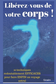 Paperback Libérez-vous de votre corps !: 10 techniques redoutablement EFFICACES pour faire ENFIN un voyage astral. [French] Book
