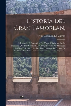 Paperback Historia Del Gran Tamorlan,: E Itinerario Y Enarracion Del Viage, Y Relacion De La Embajada Que Ruy Gonzalez De Clavijo Le Hizo Por Mandado Del Muy [Spanish] Book