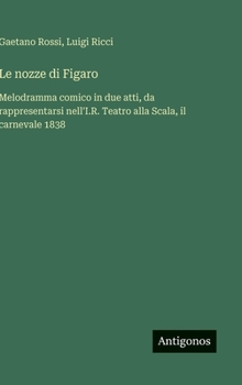 Hardcover Le nozze di Figaro: Melodramma comico in due atti, da rappresentarsi nell'I.R. Teatro alla Scala, il carnevale 1838 [Italian] Book