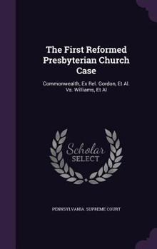 Hardcover The First Reformed Presbyterian Church Case: Commonwealth, Ex Rel. Gordon, Et Al. Vs. Williams, Et Al Book