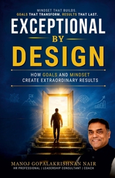 EXCEPTIONAL BY DESIGN: How Goals and Mindset Create Extraordinary Results