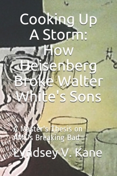 Cooking Up A Storm: How Heisenberg Broke Walter White's Sons: A Master's Thesis on AMC's Breaking Bad