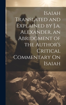 Hardcover Isaiah Translated and Explained by J.a. Alexander, an Abridgment of the Author's Critical Commentary On Isaiah Book