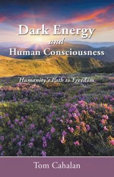 Paperback Dark Energy and Human Consciousness: Humanity's Path to Freedom Book