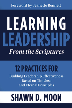 Paperback Learning Leadership from the Scriptures: 12 Practices for Building Leadership Effectiveness Based on Timeless and Eternal Principles: 12 Practices for Book