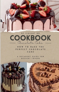 Paperback How to Bake the Perfect Chocolate Cake, A Decadent Guide for Dessert Lovers Book