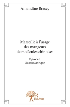 Marseille à l'usage des mangeurs de molécules chinoises: Épisode 1 Roman satirique (French Edition)