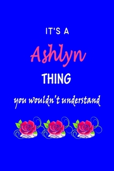 Paperback It's A Ashlyn Thing You Wouldn't Understand: Ashlyn First Name Personalized Journal 6x9 Notebook, Wide Ruled (Lined) blank pages Funny Cover for Girls Book