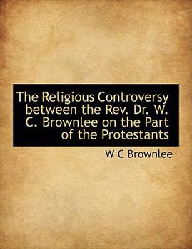 The Religious Controversy between the Rev. Dr. W. C. Brownlee on the Part of the Protestants