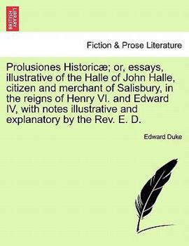Prolusiones Historicae: Or, Essays Illustrative of the Halle of John Halle, Citizen, and Merchant, of Salisbury, in the Reigns of Henry VI. and Edward IV.: With Notes, Illustrative and Explanatory