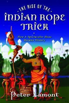 Hardcover The Rise of the Indian Rope Trick: How a Spectacular Hoax Became History Book