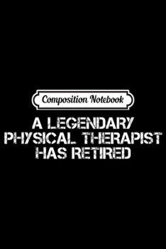 Composition Notebook: A LEGENDARY PHYSICAL THERAPIST RETIRED Funny Retirement Gift  Journal/Notebook Blank Lined Ruled 6x9 100 Pages