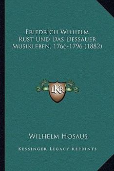 Paperback Friedrich Wilhelm Rust Und Das Dessauer Musikleben, 1766-1796 (1882) [German] Book