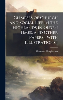 Hardcover Glimpses of Church and Social Life in the Highlands in Olden Times, and Other Papers. [With Illustrations.] Book