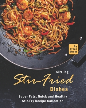 Sizzling Stir-Fried Dishes: Super Fats, Quick and Healthy Stir-Fry Recipe Collection