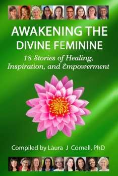 Paperback Awakening the Divine Feminine: 18 Stories of Healing, Inspiration, and Empowerment Book