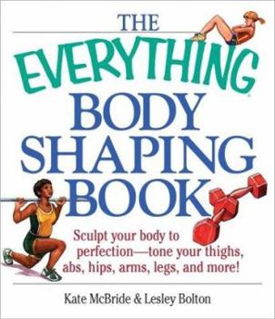 Paperback The Everything Body Shaping Book: Sculpt Your Body to Perfection-Tone Your Thighs, ABS, Hips, Arms, Legs, and More! Book