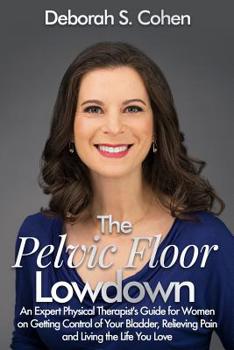 Paperback The Pelvic Floor Lowdown: An Expert Physical Therapist's Guide on Getting Control of Your Bladder, Relieving Pain and Living the Life You Love Book